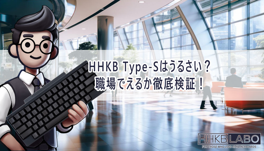 HHKB Type-Sはうるさい？職場でえるか徹底検証！