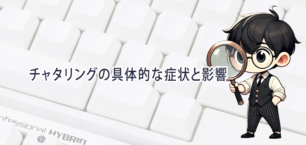 チャタリングの具体的な症状と影響