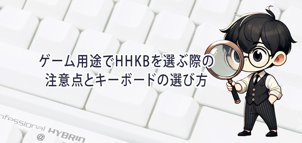 ゲーム用途でHHKBを選ぶ際の注意点とキーボードの選び方