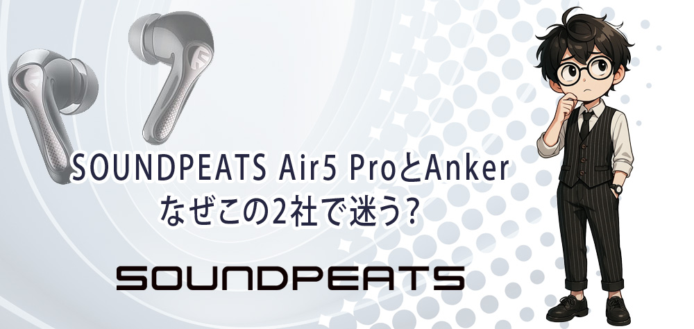 SOUNDPEATS Air5 ProとAnker、なぜこの2社で迷う？