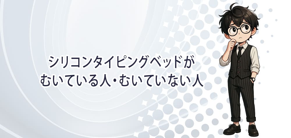 シリコンタイピングベッドがむいている人・むいていない人