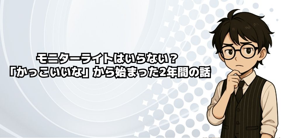 モニターライトはいらない?「かっこいいな」から始まった2年間の話